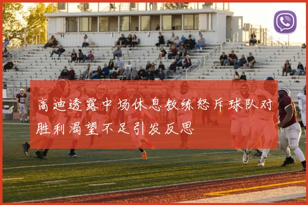 高迪透露中场休息教练怒斥球队对胜利渴望不足引发反思