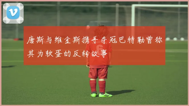 唐斯与维金斯携手夺冠巴特勒曾称其为软蛋的反转故事