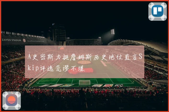 A史密斯力挺詹姆斯历史地位直言Skip评选荒谬不堪