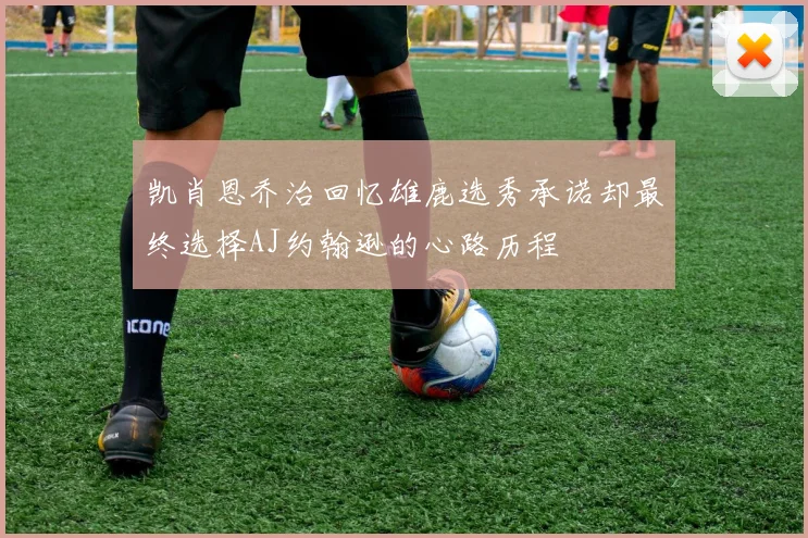 凯肖恩乔治回忆雄鹿选秀承诺却最终选择AJ约翰逊的心路历程