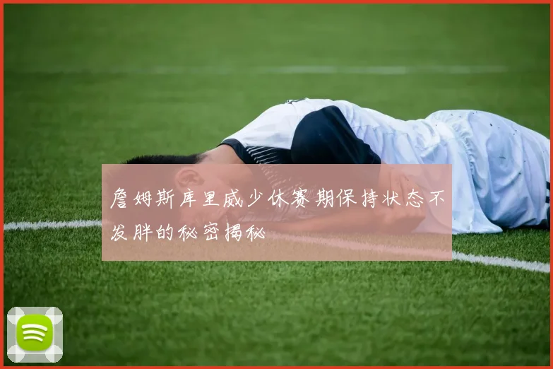 詹姆斯库里威少休赛期保持状态不发胖的秘密揭秘