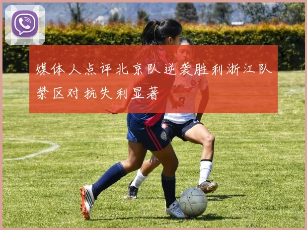 媒体人点评北京队逆袭胜利浙江队禁区对抗失利显著