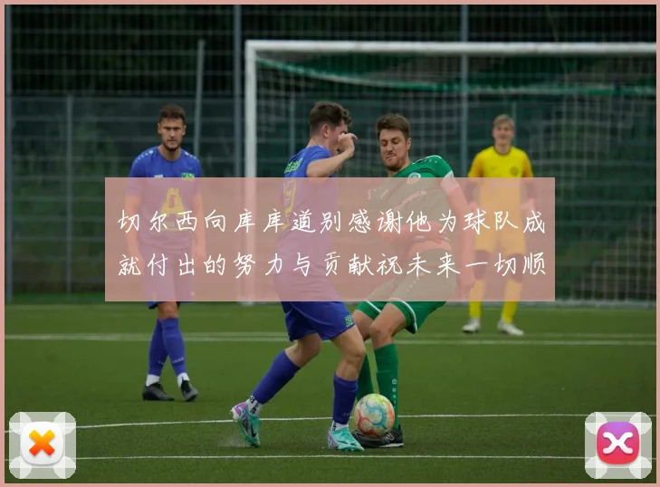 切尔西向库库道别感谢他为球队成就付出的努力与贡献祝未来一切顺利