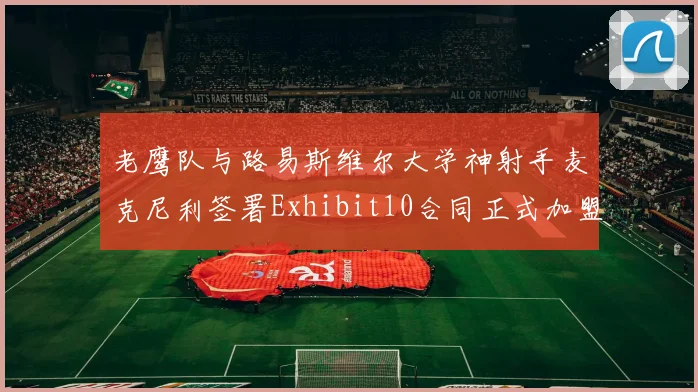 老鹰队与路易斯维尔大学神射手麦克尼利签署Exhibit10合同正式加盟