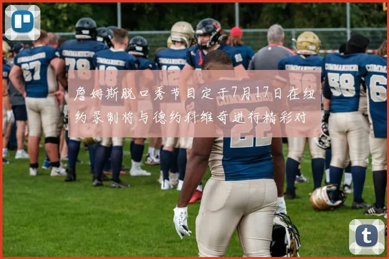 詹姆斯脱口秀节目定于7月17日在纽约录制将与德约科维奇进行精彩对话