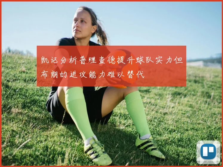 凯记分析普理查德提升球队实力但布朗的进攻能力难以替代