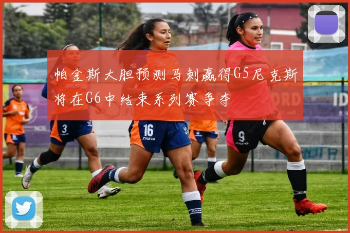 帕金斯大胆预测马刺赢得G5尼克斯将在G6中结束系列赛争夺