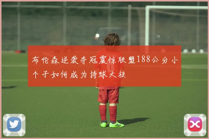 布伦森逆袭夺冠震惊联盟188公分小个子如何成为持球大核